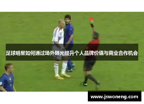 足球明星如何通过场外曝光提升个人品牌价值与商业合作机会