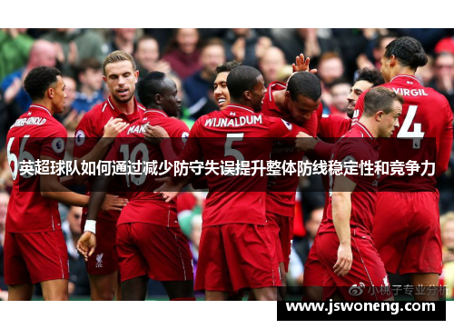 英超球队如何通过减少防守失误提升整体防线稳定性和竞争力