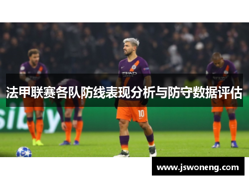 法甲联赛各队防线表现分析与防守数据评估