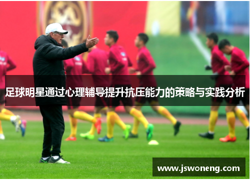 足球明星通过心理辅导提升抗压能力的策略与实践分析