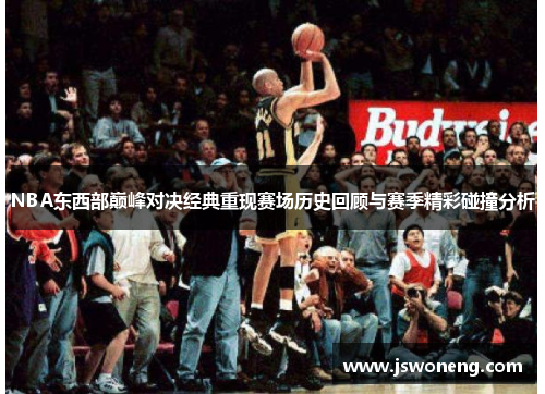 NBA东西部巅峰对决经典重现赛场历史回顾与赛季精彩碰撞分析
