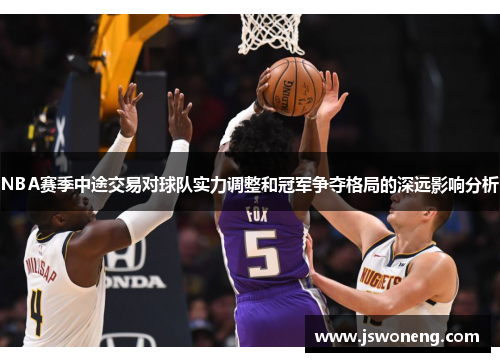 NBA赛季中途交易对球队实力调整和冠军争夺格局的深远影响分析